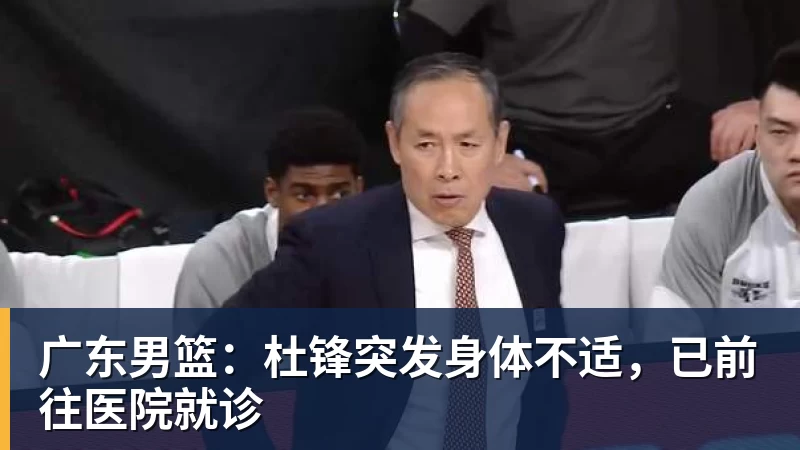 NBA下注-广东男篮：杜锋突发身体不适，已前往医院就诊