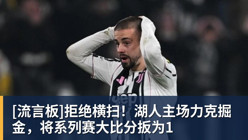NBA下注-[流言板]拒绝横扫！湖人主场力克掘金，将系列赛大比分扳为1