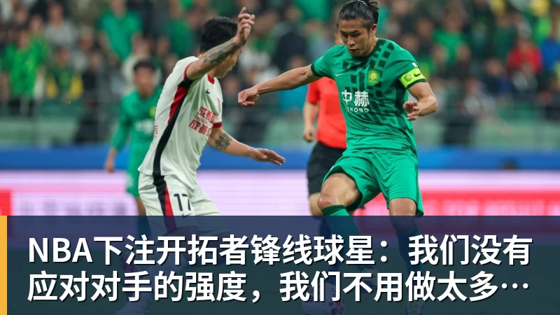 NBA下注开拓者锋线球星：我们没有应对对手的强度，我们不用做太多的改变
