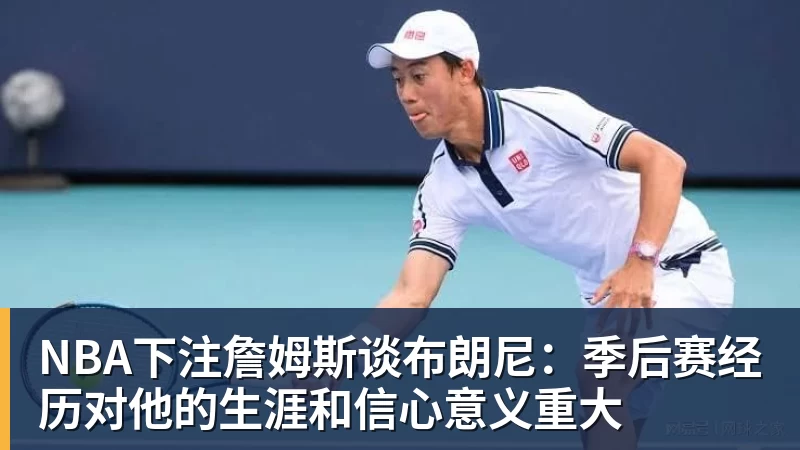 NBA下注詹姆斯谈布朗尼：季后赛经历对他的生涯和信心意义重大