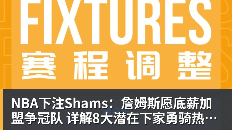 NBA下注Shams：詹姆斯愿底薪加盟争冠队 详解8大潜在下家勇骑热领衔