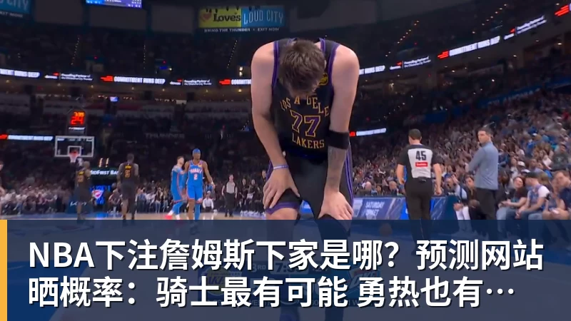 NBA下注詹姆斯下家是哪？预测网站晒概率：骑士最有可能 勇热也有机会