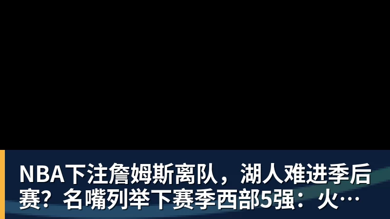 NBA下注詹姆斯离队，湖人难进季后赛？名嘴列举下赛季西部5强：火箭在列