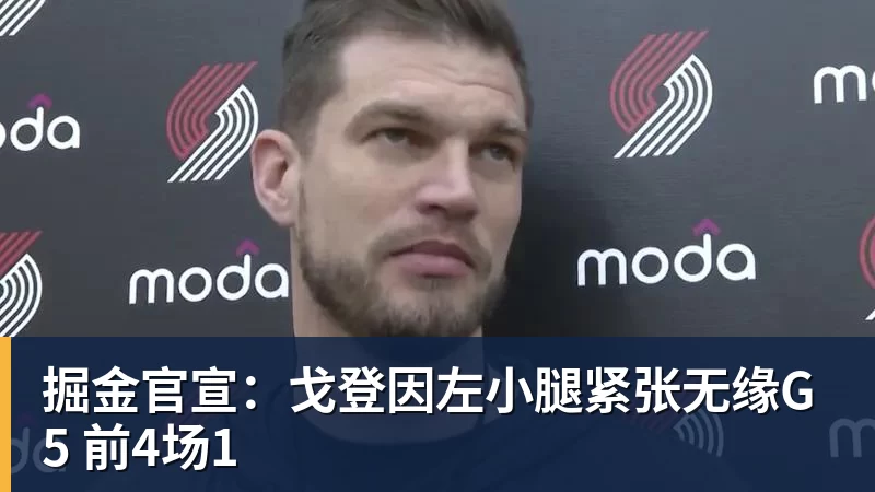 掘金官宣：戈登因左小腿紧张无缘G5 前4场1