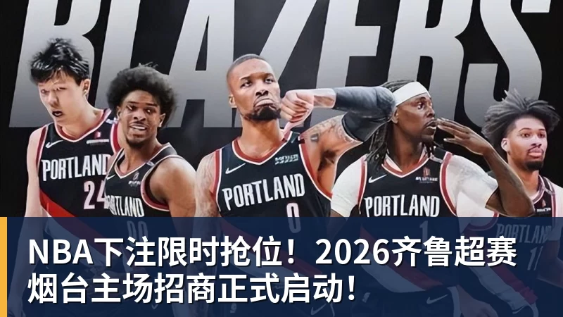 NBA下注限时抢位！2026齐鲁超赛烟台主场招商正式启动！