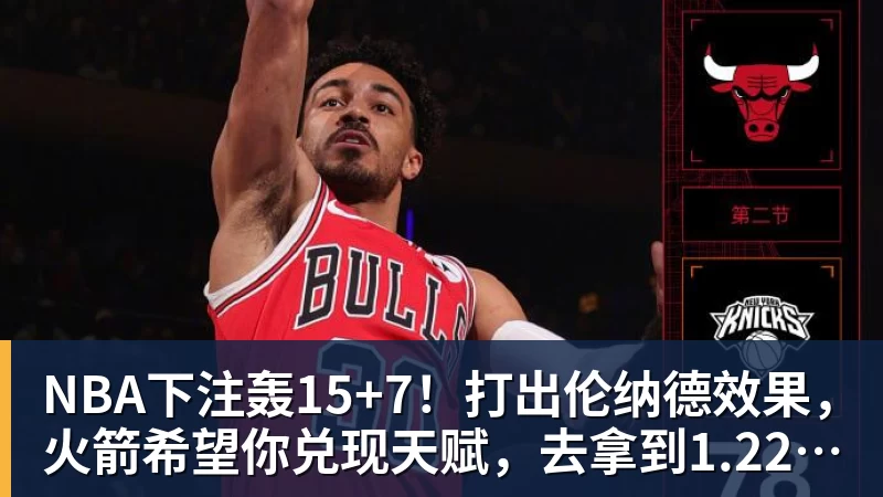 NBA下注轰15+7！打出伦纳德效果，火箭希望你兑现天赋，去拿到1.22亿合同