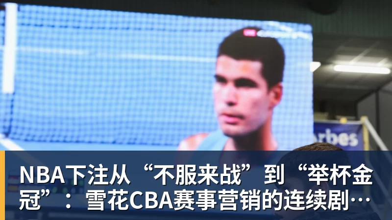 NBA下注从“不服来战”到“举杯金冠”:雪花CBA赛事营销的连续剧式打法