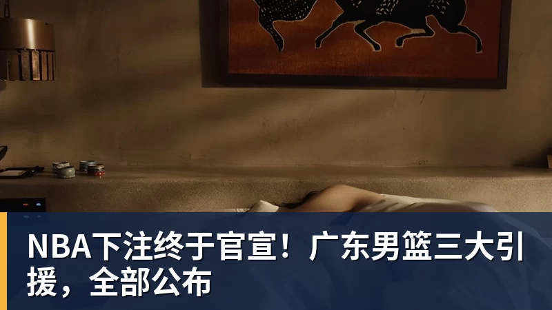 NBA下注终于官宣!广东男篮三大引援,全部公布