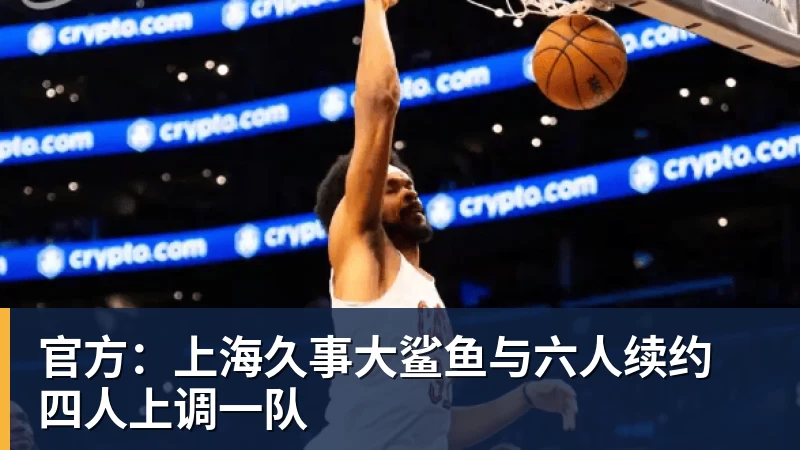 官方:上海久事大鲨鱼与六人续约 四人上调一队