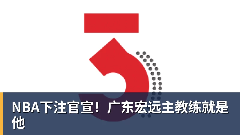 NBA下注官宣!广东宏远主教练就是他