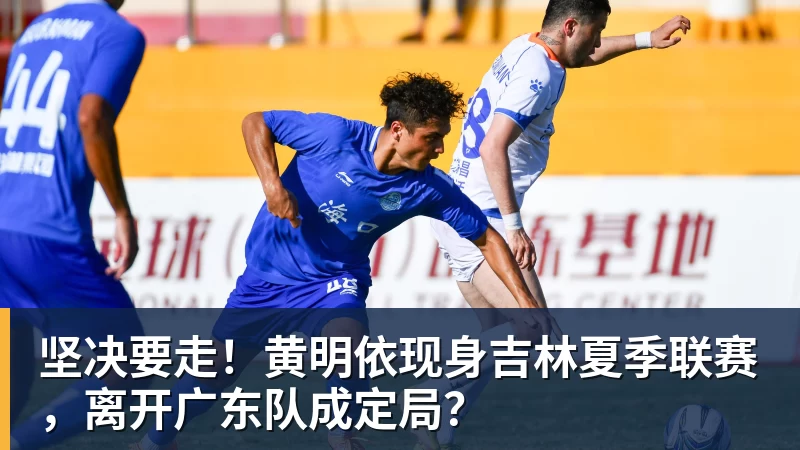 坚决要走!黄明依现身吉林夏季联赛,离开广东队成定局?