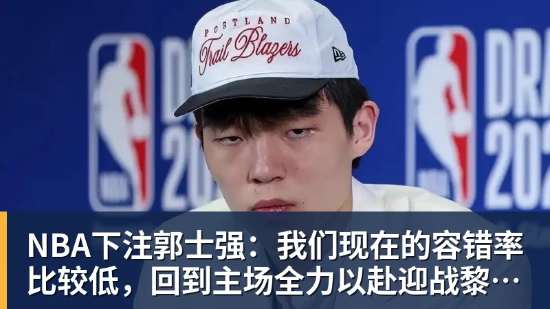 NBA下注郭士强：我们现在的容错率比较低，回到主场全力以赴迎战黎巴嫩
