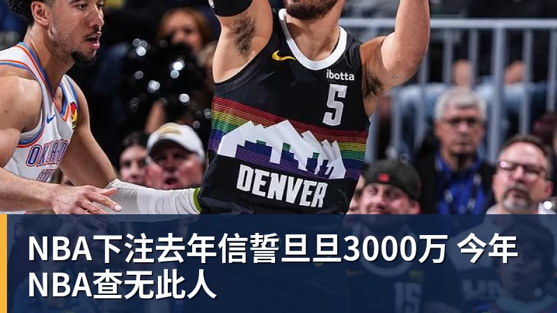 NBA下注去年信誓旦旦3000万 今年NBA查无此人