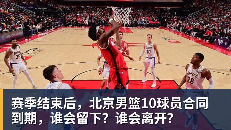 NBA下注赛季结束后，北京男篮10球员合同到期，谁会留下？谁会离开？
