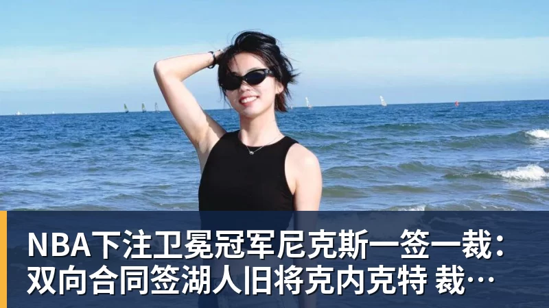 NBA下注卫冕冠军尼克斯一签一裁:双向合同签湖人旧将克内克特 裁掉麦卡勒