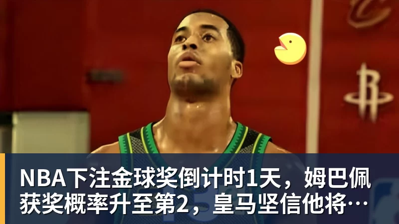 NBA下注金球奖倒计时1天,姆巴佩获奖概率升至第2,皇马坚信他将笑到最后